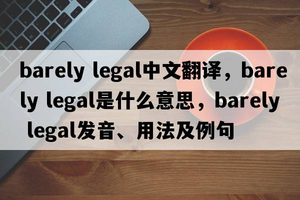 barely legal中文翻譯，barely legal是什么意思，barely legal發(fā)音、用法及例句