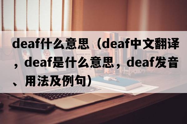 deaf什么意思（deaf中文翻譯，deaf是什么意思，deaf發(fā)音、用法及例句）