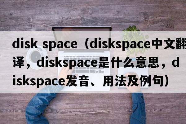 disk space（diskspace中文翻譯，diskspace是什么意思，diskspace發(fā)音、用法及例句）