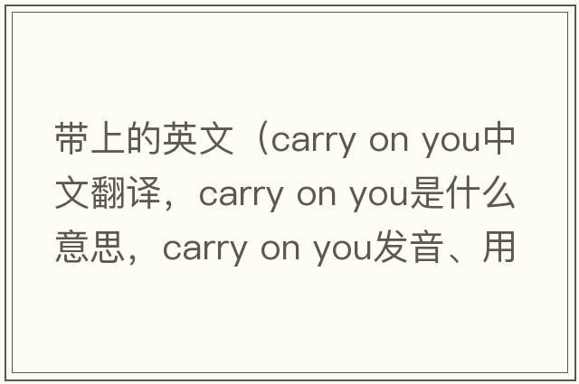 帶上的英文（carry on you中文翻譯，carry on you是什么意思，carry on you發(fā)音、用法及例句）