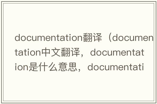 documentation翻譯（documentation中文翻譯，documentation是什么意思，documentation發(fā)音、用法及例句）