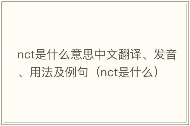 nct是什么意思中文翻譯、發(fā)音、用法及例句（nct是什么）