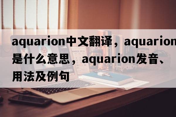 aquarion中文翻譯，aquarion是什么意思，aquarion發(fā)音、用法及例句