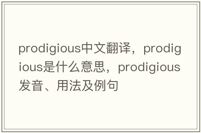 prodigious中文翻譯，prodigious是什么意思，prodigious發(fā)音、用法及例句