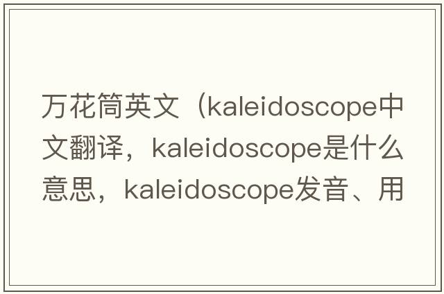 萬(wàn)花筒英文（kaleidoscope中文翻譯，kaleidoscope是什么意思，kaleidoscope發(fā)音、用法及例句）