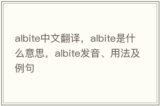 albite中文翻譯，albite是什么意思，albite發(fā)音、用法及例句