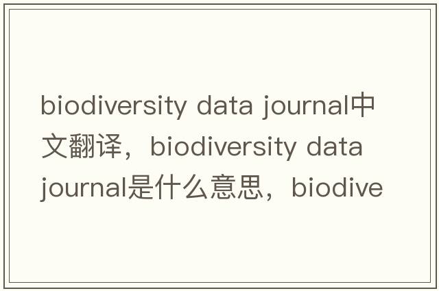 biodiversity data journal中文翻譯，biodiversity data journal是什么意思，biodiversity data journal發(fā)音、用法及例句