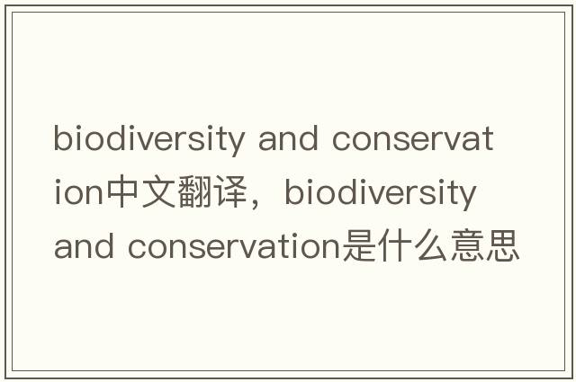 biodiversity and conservation中文翻譯，biodiversity and conservation是什么意思，biodiversity and conservation發(fā)音