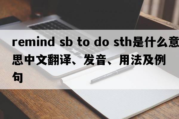remind sb to do sth是什么意思中文翻譯、發(fā)音、用法及例句