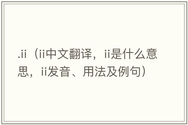 .ii（II中文翻譯，II是什么意思，II發(fā)音、用法及例句）