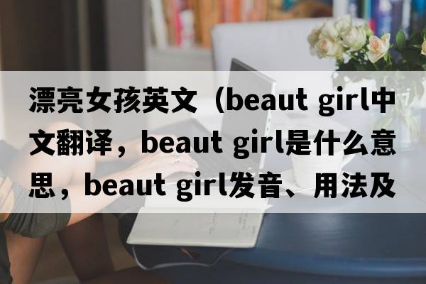 漂亮女孩英文（beaut girl中文翻譯，beaut girl是什么意思，beaut girl發(fā)音、用法及例句）