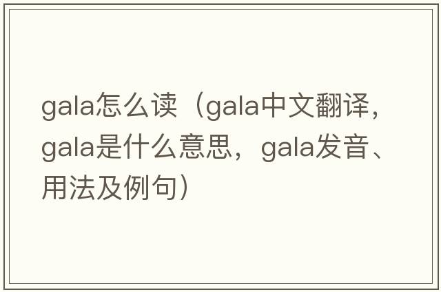gala怎么讀（gala中文翻譯，gala是什么意思，gala發(fā)音、用法及例句）