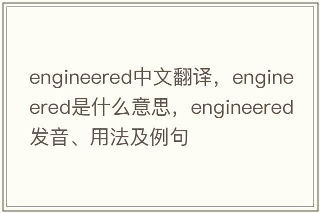 engineered中文翻譯，engineered是什么意思，engineered發(fā)音、用法及例句