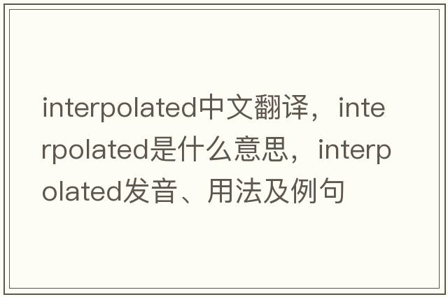 interpolated中文翻譯，interpolated是什么意思，interpolated發(fā)音、用法及例句