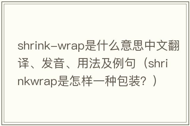 shrink-wrap是什么意思中文翻譯、發(fā)音、用法及例句（Shrinkwrap是怎樣一種包裝？）