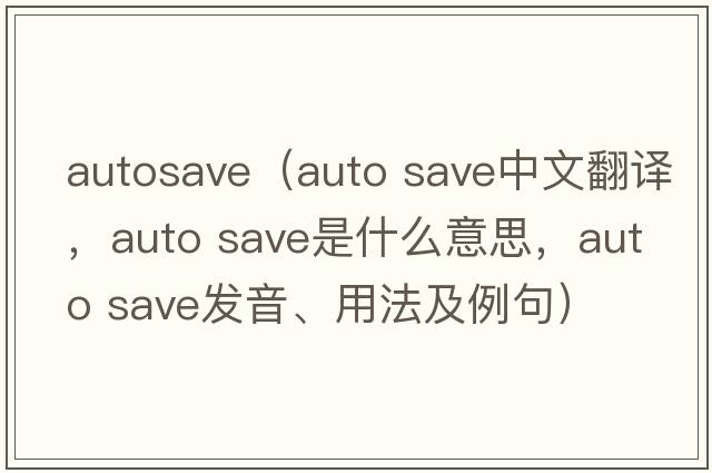 autosave（auto save中文翻譯，auto save是什么意思，auto save發(fā)音、用法及例句）