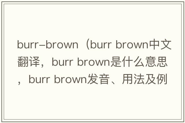 burr-brown（burr brown中文翻譯，burr brown是什么意思，burr brown發(fā)音、用法及例句）