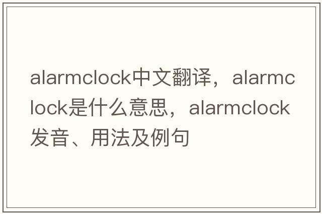 alarmclock中文翻譯，alarmclock是什么意思，alarmclock發(fā)音、用法及例句
