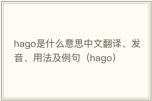 HAGO是什么意思中文翻譯、發(fā)音、用法及例句（hago）