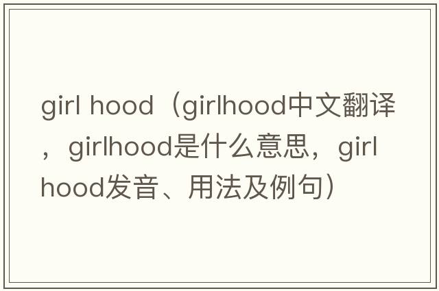 girl hood（girlhood中文翻譯，girlhood是什么意思，girlhood發(fā)音、用法及例句）