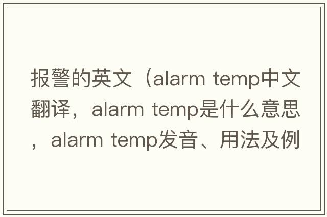 報警的英文（alarm temp中文翻譯，alarm temp是什么意思，alarm temp發(fā)音、用法及例句）