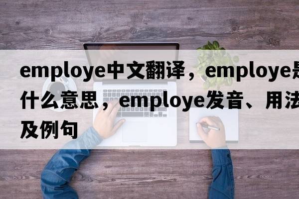 employe中文翻譯，employe是什么意思，employe發(fā)音、用法及例句