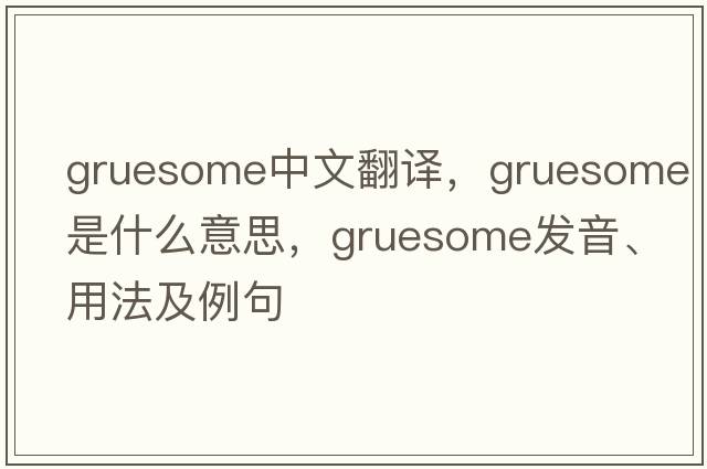 gruesome中文翻譯，gruesome是什么意思，gruesome發(fā)音、用法及例句
