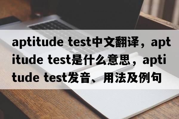 aptitude test中文翻譯，aptitude test是什么意思，aptitude test發(fā)音、用法及例句