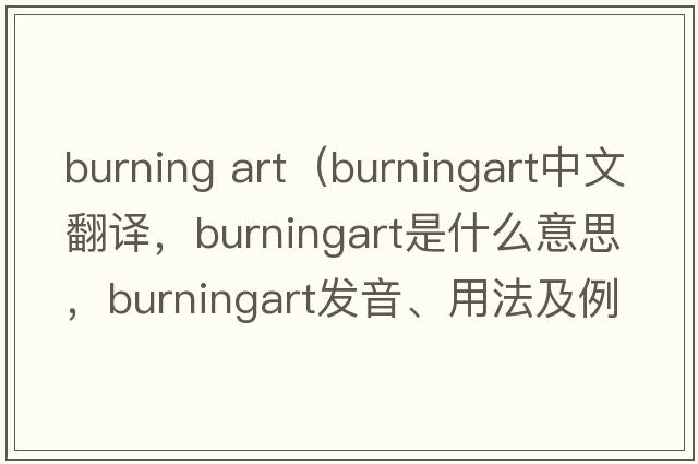 burning art（burningart中文翻譯，burningart是什么意思，burningart發(fā)音、用法及例句）