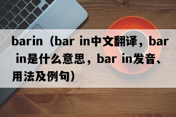 barin（bar in中文翻譯，bar in是什么意思，bar in發(fā)音、用法及例句）