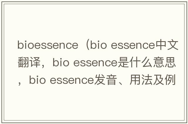 bioessence（bio essence中文翻譯，bio essence是什么意思，bio essence發(fā)音、用法及例句）
