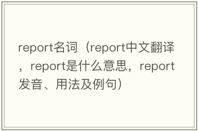 report名詞（report中文翻譯，report是什么意思，report發(fā)音、用法及例句）