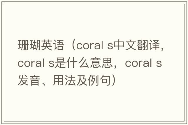 珊瑚英語(yǔ)（coral s中文翻譯，coral s是什么意思，coral s發(fā)音、用法及例句）