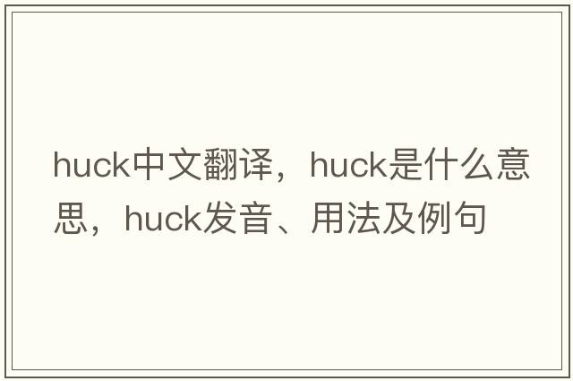 huck中文翻譯，huck是什么意思，huck發(fā)音、用法及例句