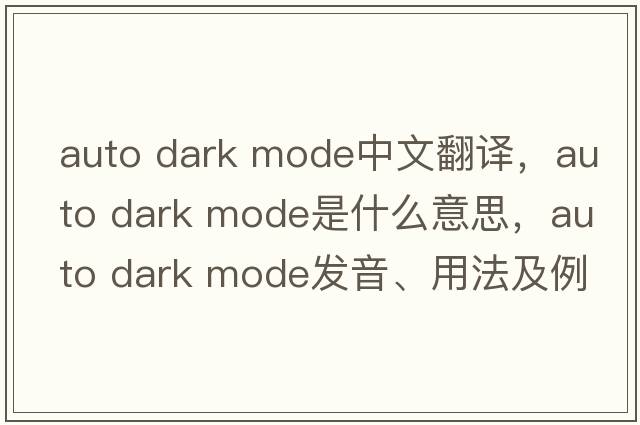 auto dark mode中文翻譯，auto dark mode是什么意思，auto dark mode發(fā)音、用法及例句