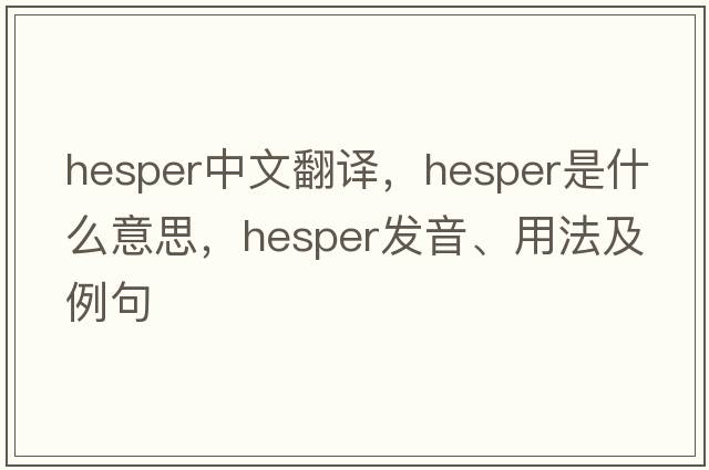 HESPER中文翻譯，HESPER是什么意思，HESPER發(fā)音、用法及例句