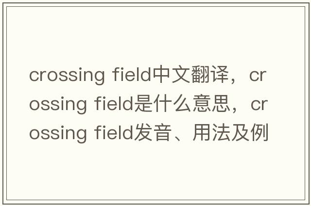 crossing field中文翻譯，crossing field是什么意思，crossing field發(fā)音、用法及例句