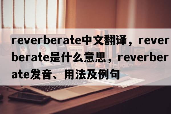 reverberate中文翻譯，reverberate是什么意思，reverberate發(fā)音、用法及例句