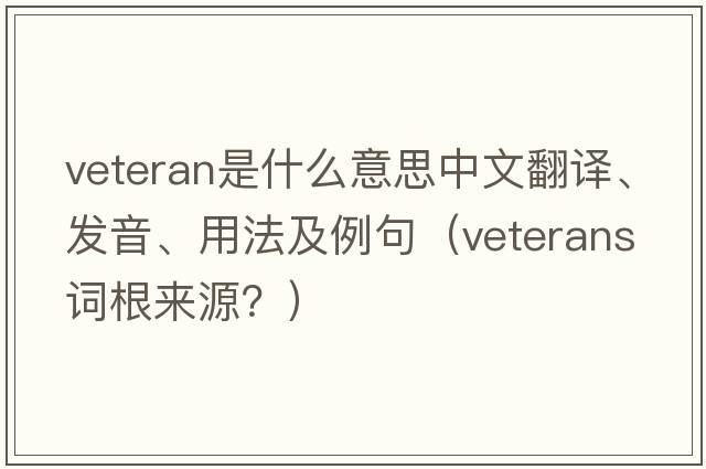 veteran是什么意思中文翻譯、發(fā)音、用法及例句（veterans詞根來(lái)源？）