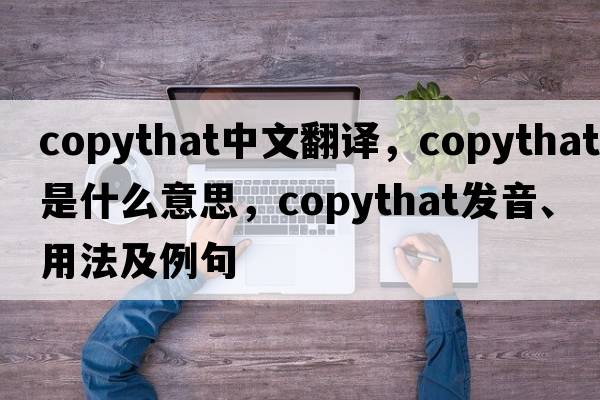 copythat中文翻譯，copythat是什么意思，copythat發(fā)音、用法及例句