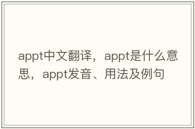 appt中文翻譯，appt是什么意思，appt發(fā)音、用法及例句