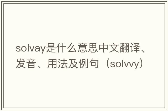 Solvay是什么意思中文翻譯、發(fā)音、用法及例句（solvvy）