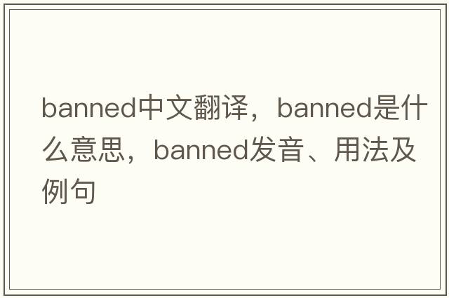 banned中文翻譯，banned是什么意思，banned發(fā)音、用法及例句
