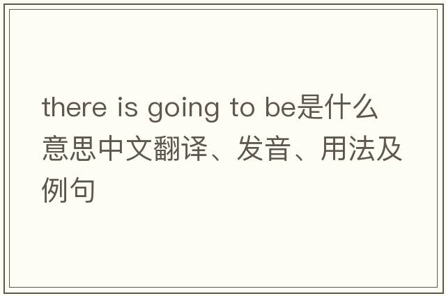 there is going to be是什么意思中文翻譯、發(fā)音、用法及例句