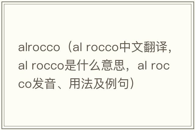 alrocco（al rocco中文翻譯，al rocco是什么意思，al rocco發(fā)音、用法及例句）