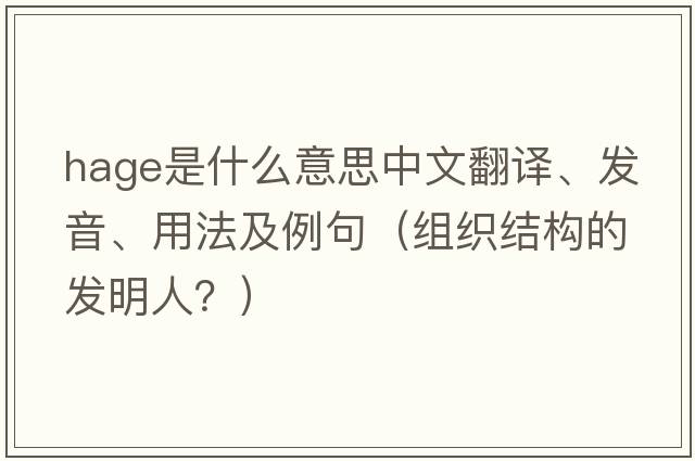 Hage是什么意思中文翻譯、發(fā)音、用法及例句（組織結構的發(fā)明人？）