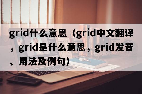 grid什么意思（grid中文翻譯，grid是什么意思，grid發(fā)音、用法及例句）