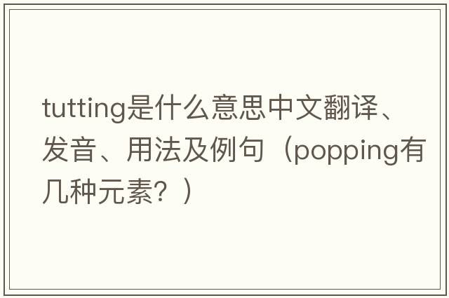 tutting是什么意思中文翻譯、發(fā)音、用法及例句（popping有幾種元素？）