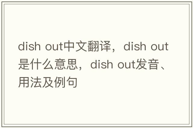 dish out中文翻譯，dish out是什么意思，dish out發(fā)音、用法及例句