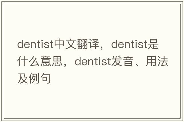 dentist中文翻譯，dentist是什么意思，dentist發(fā)音、用法及例句